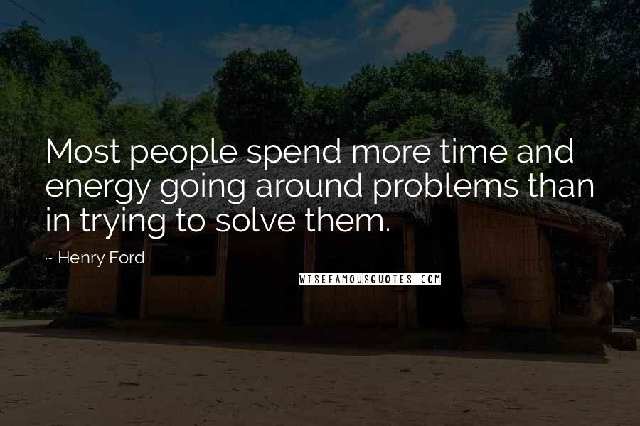 Henry Ford Quotes: Most people spend more time and energy going around problems than in trying to solve them.