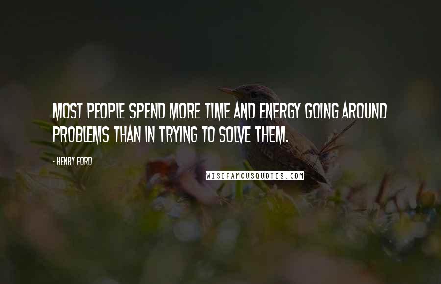 Henry Ford Quotes: Most people spend more time and energy going around problems than in trying to solve them.