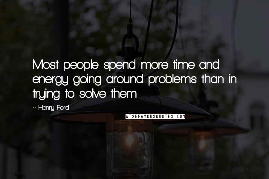 Henry Ford Quotes: Most people spend more time and energy going around problems than in trying to solve them.