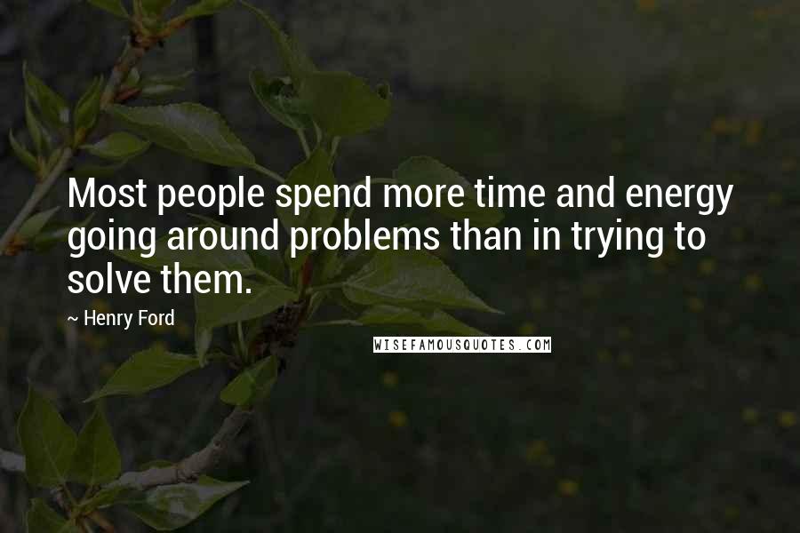 Henry Ford Quotes: Most people spend more time and energy going around problems than in trying to solve them.