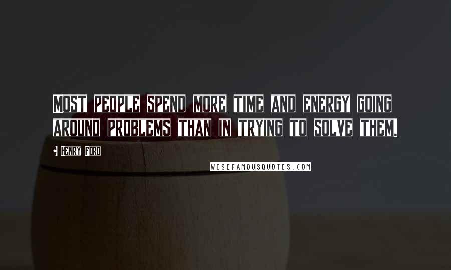 Henry Ford Quotes: Most people spend more time and energy going around problems than in trying to solve them.