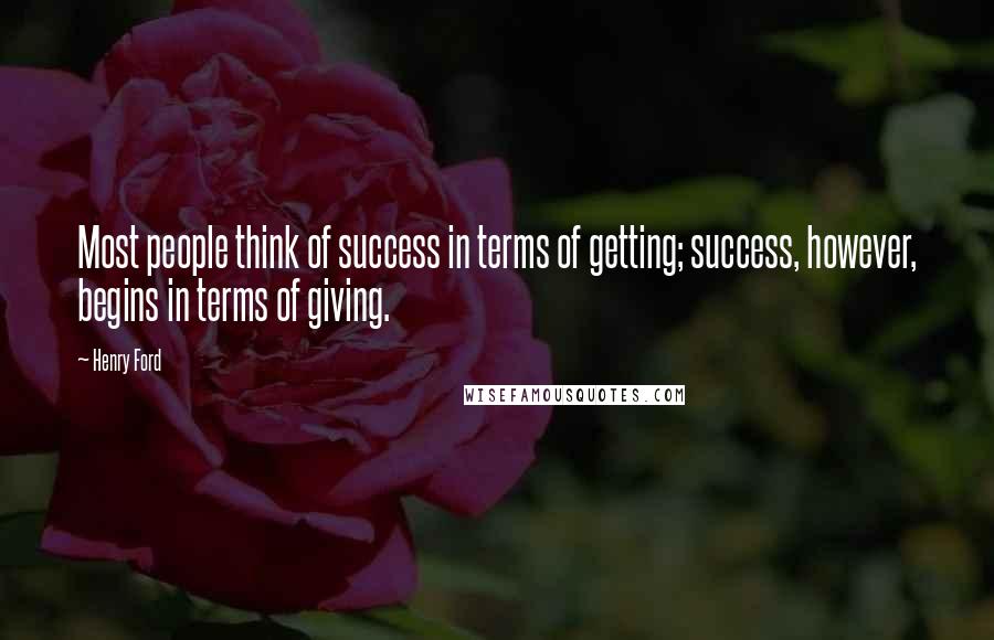 Henry Ford Quotes: Most people think of success in terms of getting; success, however, begins in terms of giving.