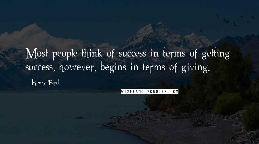 Henry Ford Quotes: Most people think of success in terms of getting; success, however, begins in terms of giving.