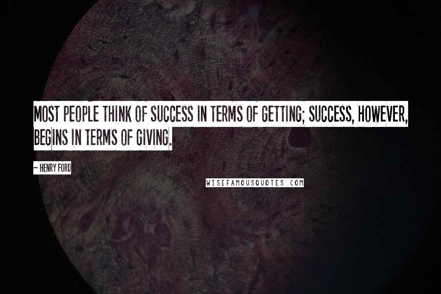Henry Ford Quotes: Most people think of success in terms of getting; success, however, begins in terms of giving.