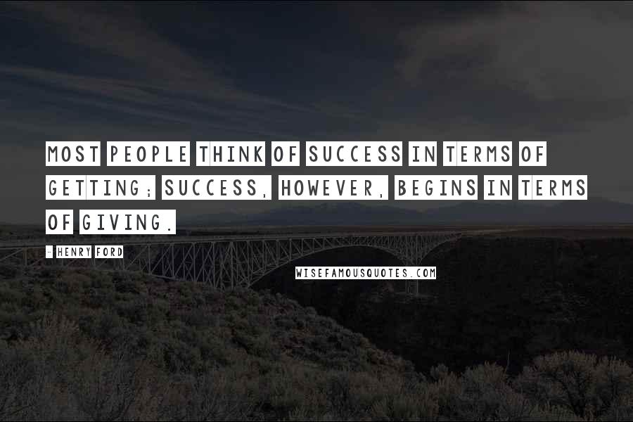 Henry Ford Quotes: Most people think of success in terms of getting; success, however, begins in terms of giving.