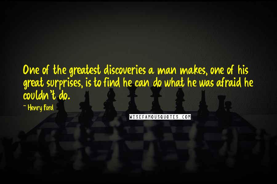Henry Ford Quotes: One of the greatest discoveries a man makes, one of his great surprises, is to find he can do what he was afraid he couldn't do.