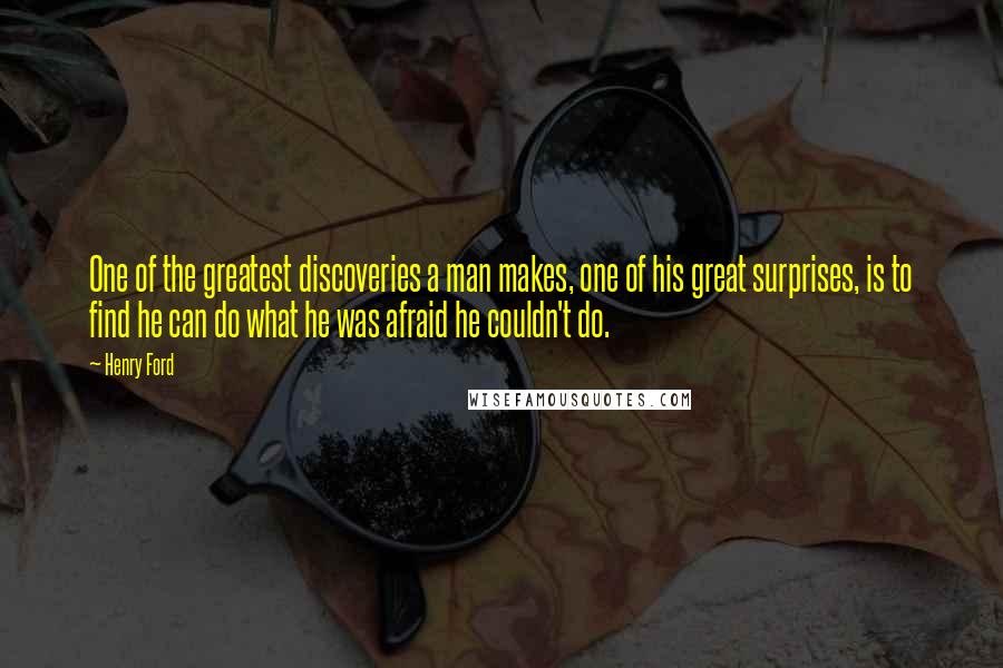 Henry Ford Quotes: One of the greatest discoveries a man makes, one of his great surprises, is to find he can do what he was afraid he couldn't do.
