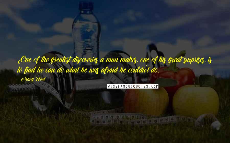 Henry Ford Quotes: One of the greatest discoveries a man makes, one of his great surprises, is to find he can do what he was afraid he couldn't do.