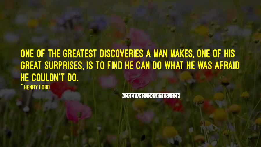 Henry Ford Quotes: One of the greatest discoveries a man makes, one of his great surprises, is to find he can do what he was afraid he couldn't do.