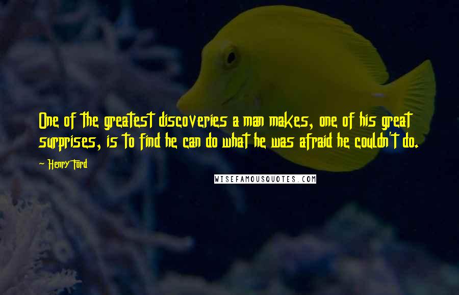 Henry Ford Quotes: One of the greatest discoveries a man makes, one of his great surprises, is to find he can do what he was afraid he couldn't do.