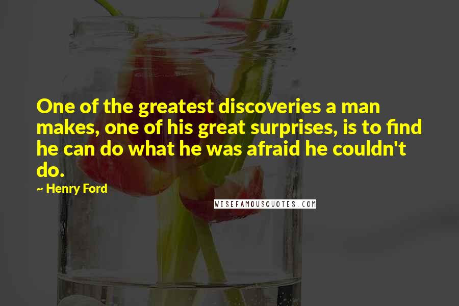 Henry Ford Quotes: One of the greatest discoveries a man makes, one of his great surprises, is to find he can do what he was afraid he couldn't do.