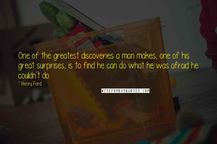 Henry Ford Quotes: One of the greatest discoveries a man makes, one of his great surprises, is to find he can do what he was afraid he couldn't do.
