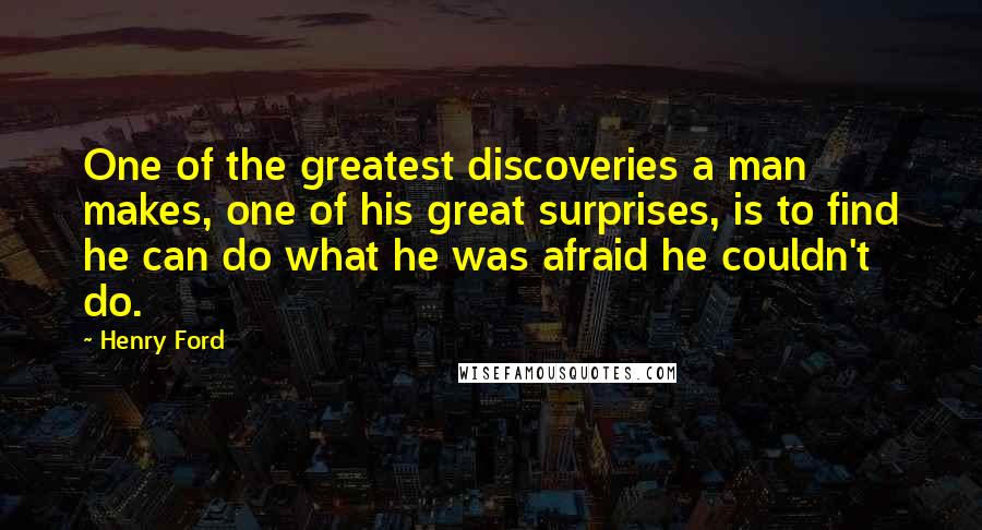 Henry Ford Quotes: One of the greatest discoveries a man makes, one of his great surprises, is to find he can do what he was afraid he couldn't do.