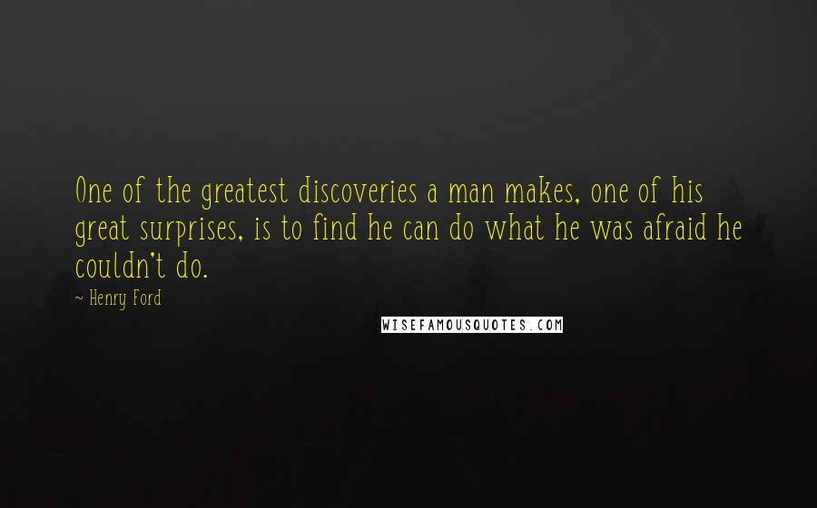 Henry Ford Quotes: One of the greatest discoveries a man makes, one of his great surprises, is to find he can do what he was afraid he couldn't do.