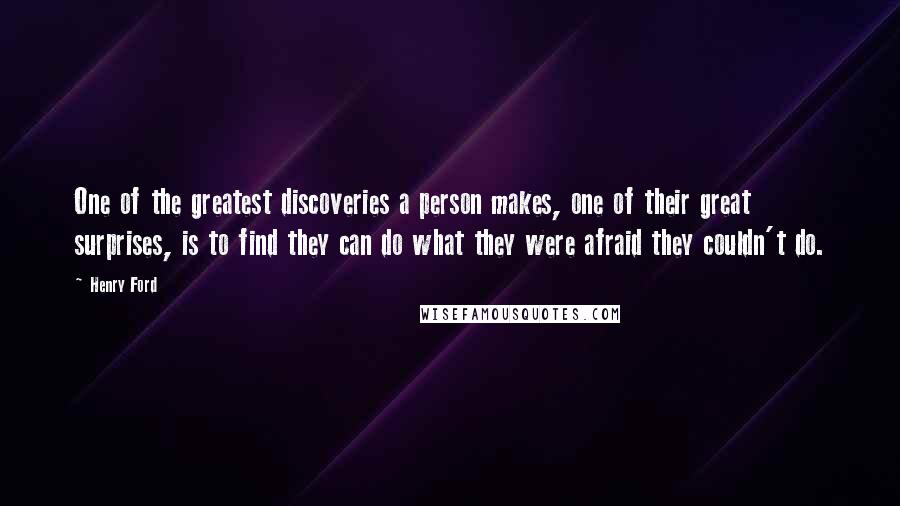 Henry Ford Quotes: One of the greatest discoveries a person makes, one of their great surprises, is to find they can do what they were afraid they couldn't do.