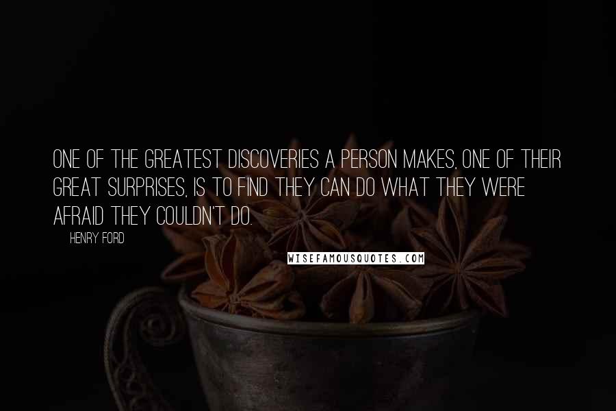 Henry Ford Quotes: One of the greatest discoveries a person makes, one of their great surprises, is to find they can do what they were afraid they couldn't do.