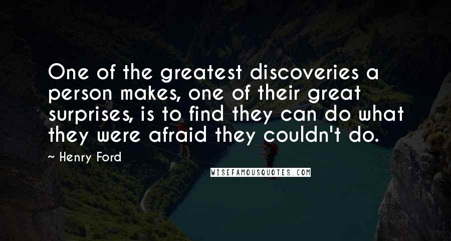 Henry Ford Quotes: One of the greatest discoveries a person makes, one of their great surprises, is to find they can do what they were afraid they couldn't do.