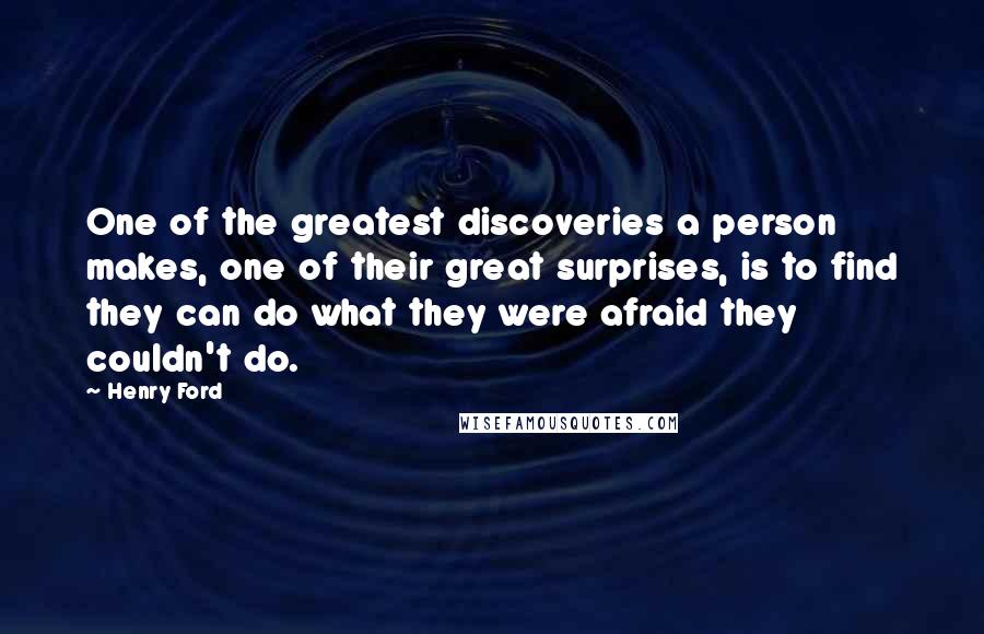 Henry Ford Quotes: One of the greatest discoveries a person makes, one of their great surprises, is to find they can do what they were afraid they couldn't do.