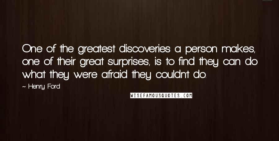 Henry Ford Quotes: One of the greatest discoveries a person makes, one of their great surprises, is to find they can do what they were afraid they couldn't do.