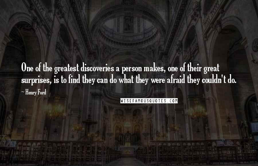 Henry Ford Quotes: One of the greatest discoveries a person makes, one of their great surprises, is to find they can do what they were afraid they couldn't do.