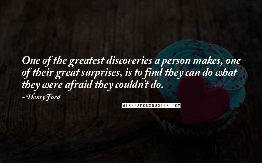 Henry Ford Quotes: One of the greatest discoveries a person makes, one of their great surprises, is to find they can do what they were afraid they couldn't do.