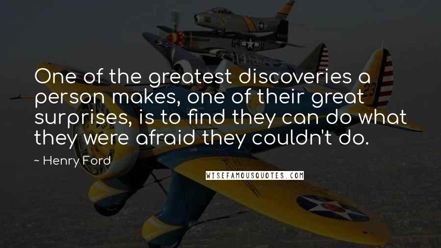 Henry Ford Quotes: One of the greatest discoveries a person makes, one of their great surprises, is to find they can do what they were afraid they couldn't do.