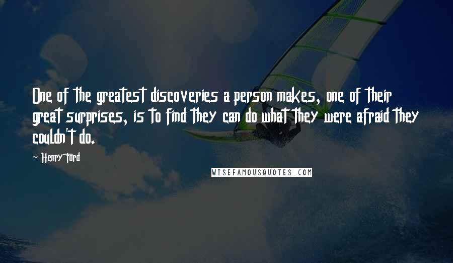 Henry Ford Quotes: One of the greatest discoveries a person makes, one of their great surprises, is to find they can do what they were afraid they couldn't do.