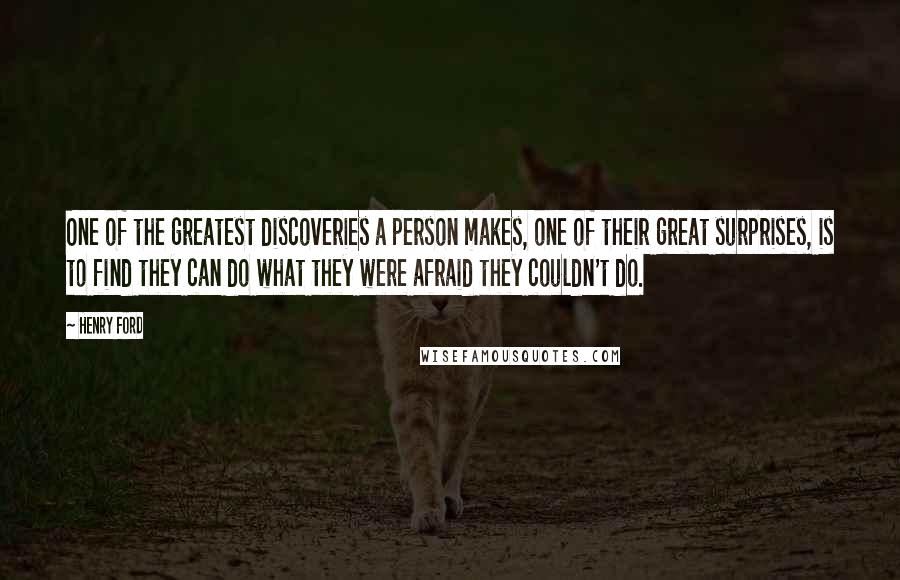 Henry Ford Quotes: One of the greatest discoveries a person makes, one of their great surprises, is to find they can do what they were afraid they couldn't do.
