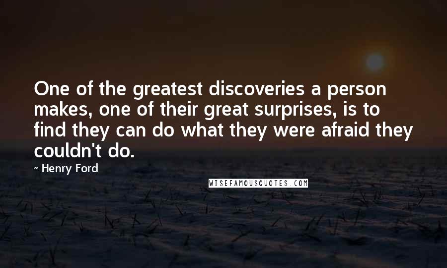 Henry Ford Quotes: One of the greatest discoveries a person makes, one of their great surprises, is to find they can do what they were afraid they couldn't do.