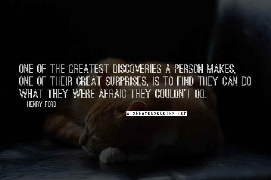 Henry Ford Quotes: One of the greatest discoveries a person makes, one of their great surprises, is to find they can do what they were afraid they couldn't do.