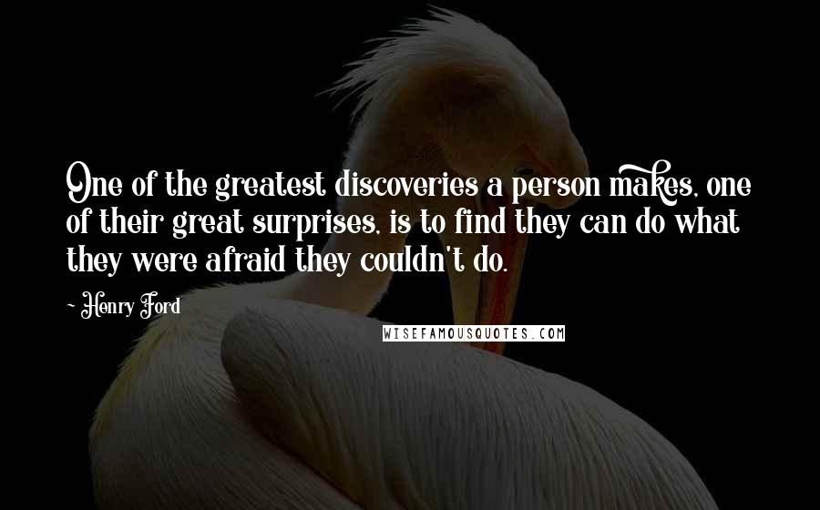 Henry Ford Quotes: One of the greatest discoveries a person makes, one of their great surprises, is to find they can do what they were afraid they couldn't do.