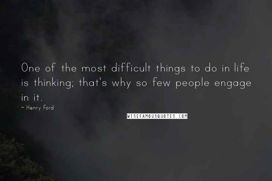 Henry Ford Quotes: One of the most difficult things to do in life is thinking; that's why so few people engage in it.