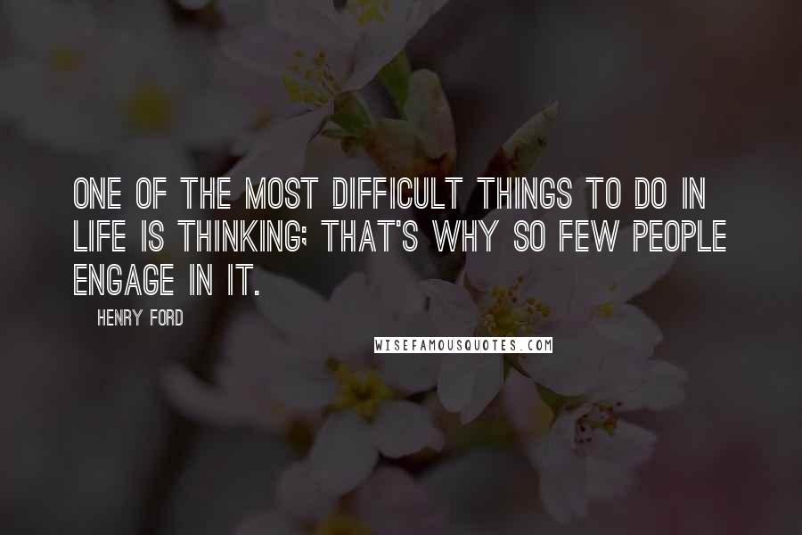 Henry Ford Quotes: One of the most difficult things to do in life is thinking; that's why so few people engage in it.