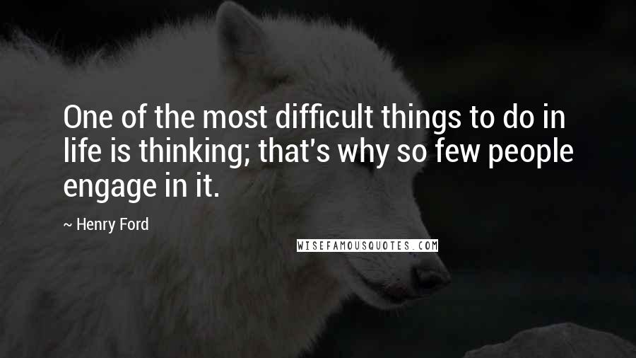 Henry Ford Quotes: One of the most difficult things to do in life is thinking; that's why so few people engage in it.