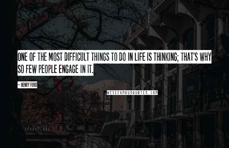 Henry Ford Quotes: One of the most difficult things to do in life is thinking; that's why so few people engage in it.