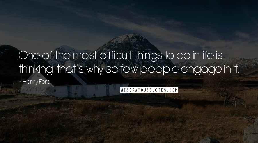 Henry Ford Quotes: One of the most difficult things to do in life is thinking; that's why so few people engage in it.