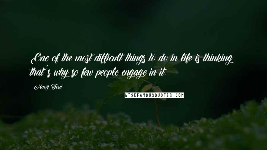 Henry Ford Quotes: One of the most difficult things to do in life is thinking; that's why so few people engage in it.