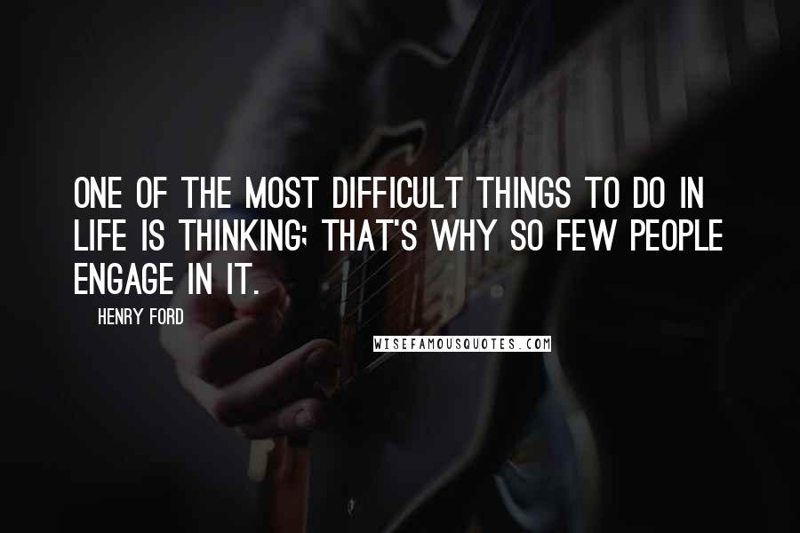 Henry Ford Quotes: One of the most difficult things to do in life is thinking; that's why so few people engage in it.