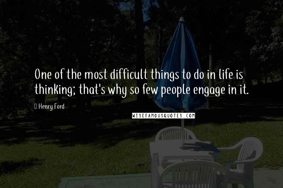 Henry Ford Quotes: One of the most difficult things to do in life is thinking; that's why so few people engage in it.