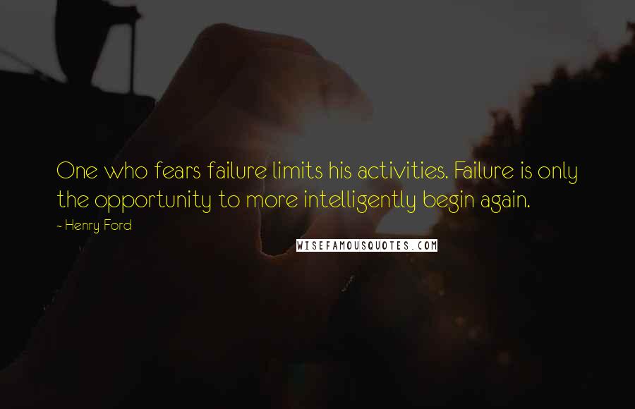 Henry Ford Quotes: One who fears failure limits his activities. Failure is only the opportunity to more intelligently begin again.