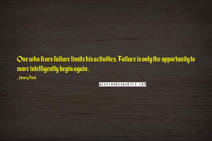 Henry Ford Quotes: One who fears failure limits his activities. Failure is only the opportunity to more intelligently begin again.