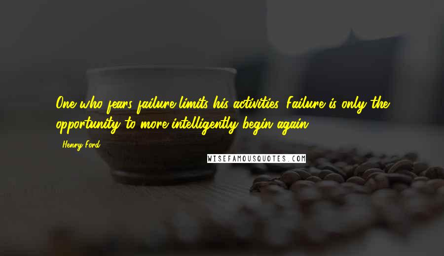 Henry Ford Quotes: One who fears failure limits his activities. Failure is only the opportunity to more intelligently begin again.