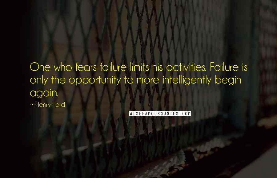 Henry Ford Quotes: One who fears failure limits his activities. Failure is only the opportunity to more intelligently begin again.