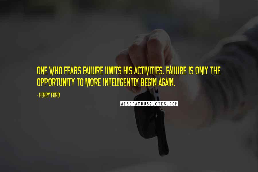 Henry Ford Quotes: One who fears failure limits his activities. Failure is only the opportunity to more intelligently begin again.