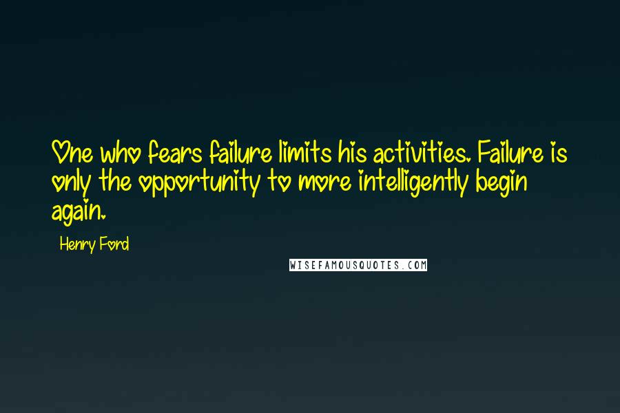 Henry Ford Quotes: One who fears failure limits his activities. Failure is only the opportunity to more intelligently begin again.