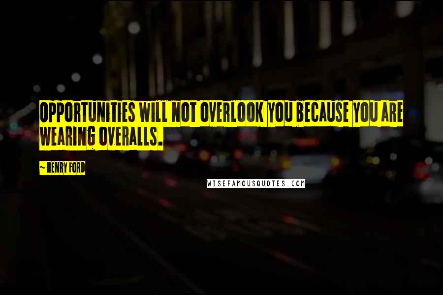 Henry Ford Quotes: Opportunities will not overlook you because you are wearing overalls.