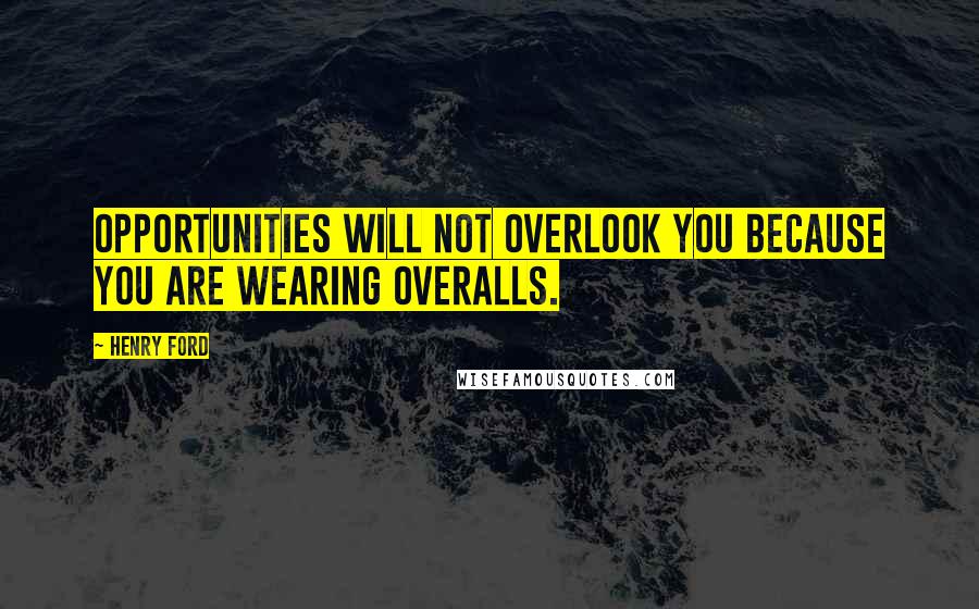 Henry Ford Quotes: Opportunities will not overlook you because you are wearing overalls.