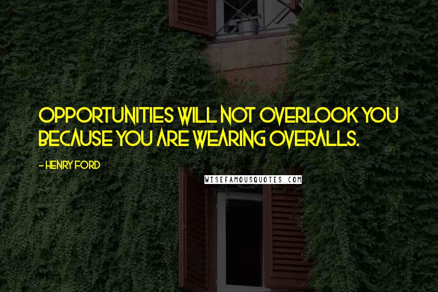 Henry Ford Quotes: Opportunities will not overlook you because you are wearing overalls.