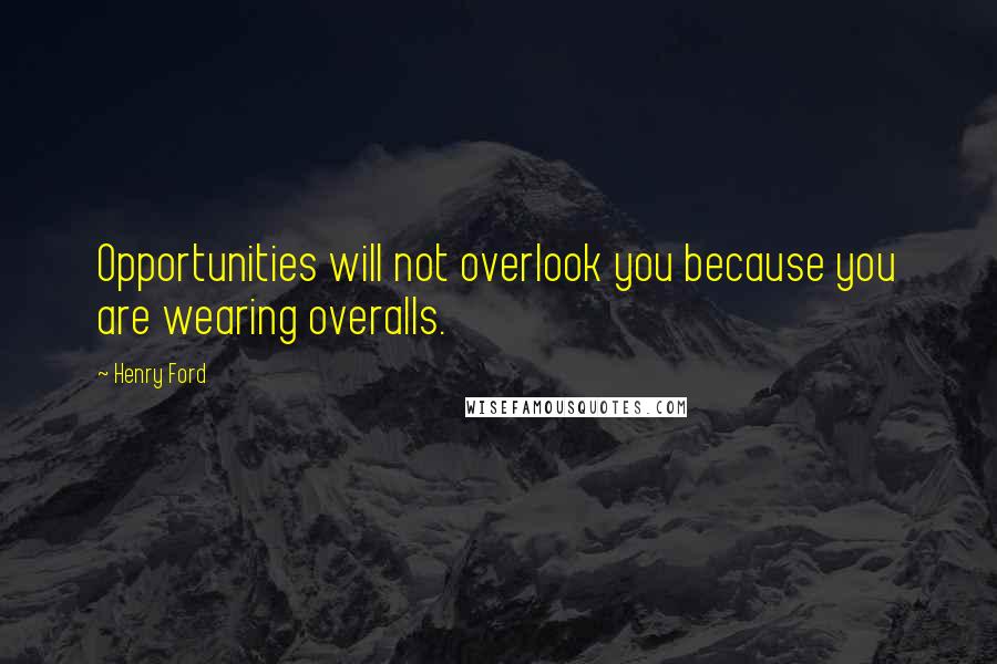 Henry Ford Quotes: Opportunities will not overlook you because you are wearing overalls.