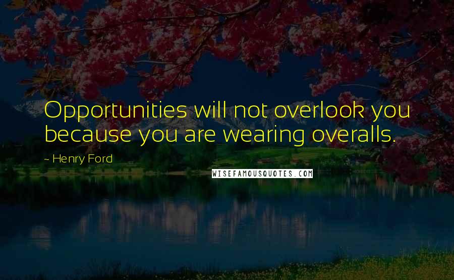 Henry Ford Quotes: Opportunities will not overlook you because you are wearing overalls.